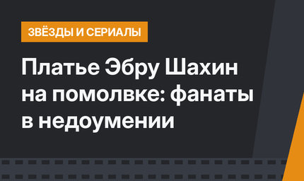 Платье Эбру Шахин на помолвке: фанаты в недоумении