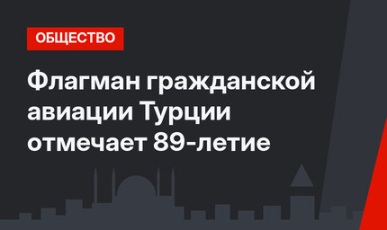 Флагман гражданской авиации Турции отмечает 89-летие