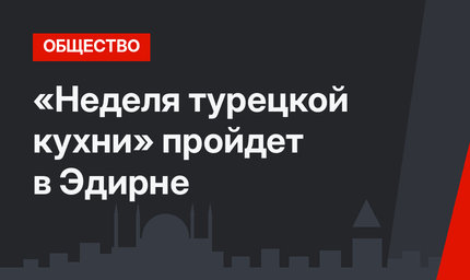 «Неделя турецкой кухни» пройдет в Эдирне