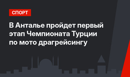 В Анталье пройдет первый этап Чемпионата Турции по мото драгрейсингу
