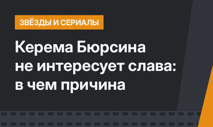 Керема Бюрсина не интересует слава: в чем причина