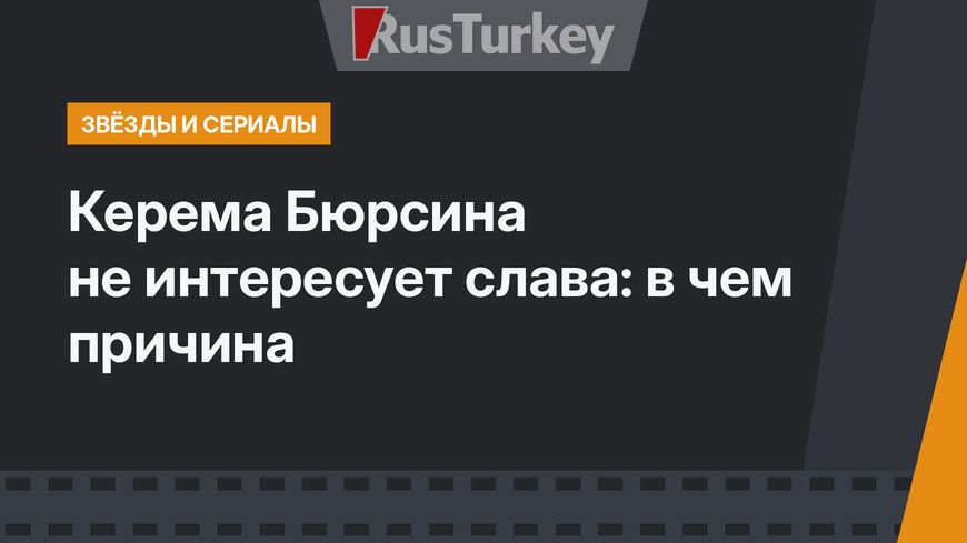 Керема Бюрсина не интересует слава: в чем причина