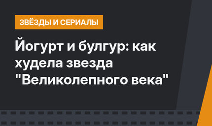 Йогурт и булгур: как худела звезда "Великолепного века"