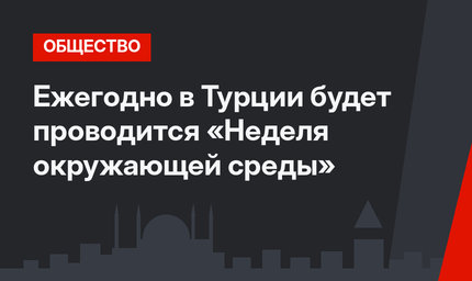 Ежегодно в Турции будет проводится «Неделя окружающей среды»