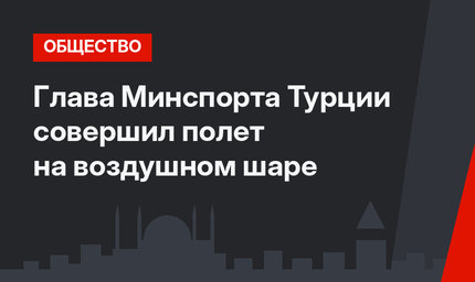 Глава Минспорта Турции совершил полет на воздушном шаре