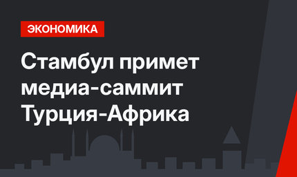 Стамбул примет медиа-саммит Турция-Африка