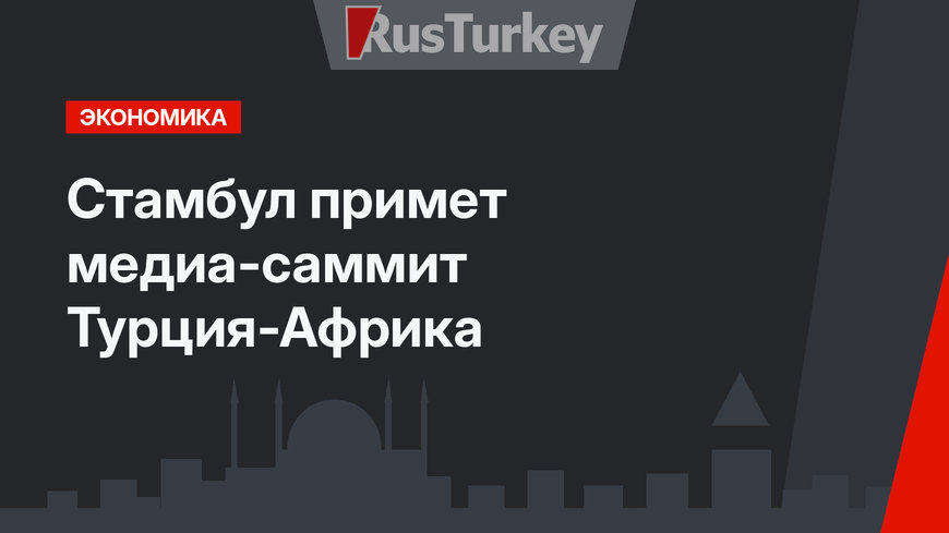 Стамбул примет медиа-саммит Турция-Африка