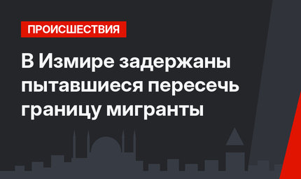  В Измире задержаны пытавшиеся пересечь границу мигранты