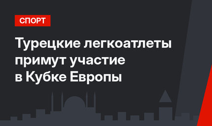 Турецкие легкоатлеты примут участие в Кубке Европы