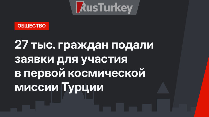 27 тыс. граждан подали заявки для участия в первой космической миссии Турции