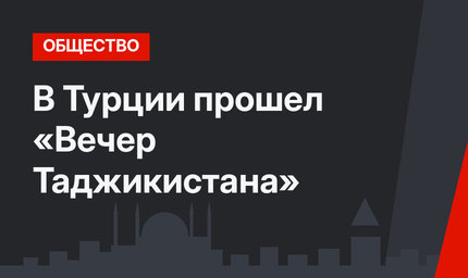 В Турции прошел «Вечер Таджикистана»