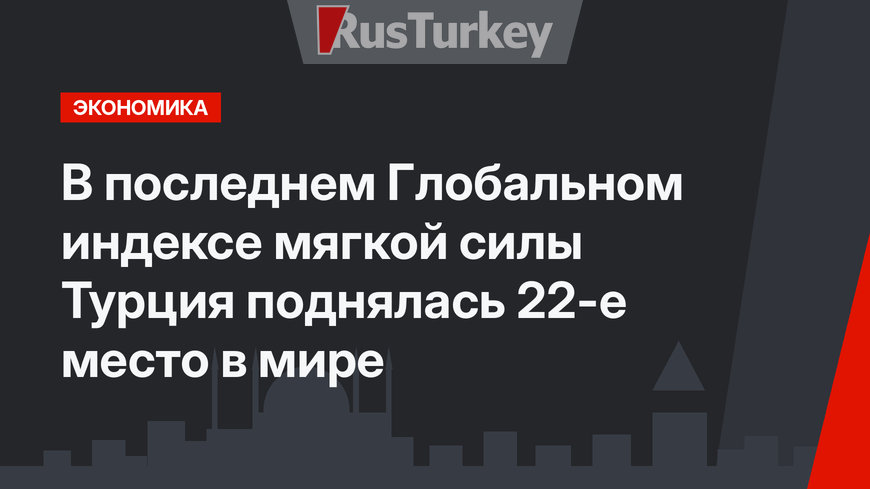 В последнем Глобальном индексе мягкой силы Турция поднялась 22-е место в мире