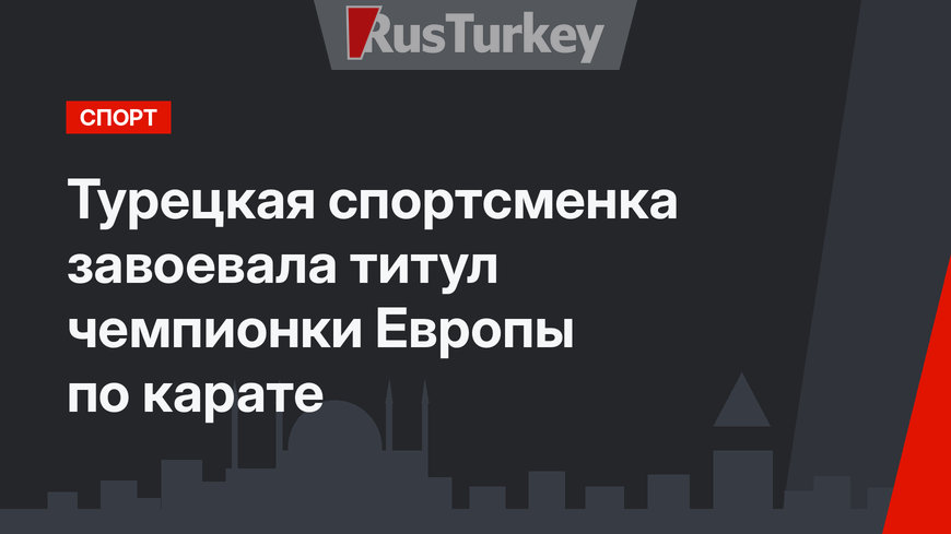 Турецкая спортсменка завоевала титул чемпионки Европы по карате