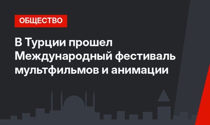 В Турции прошел Международный фестиваль мультфильмов и анимации