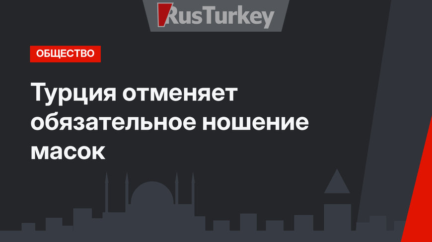 Турция отменяет обязательное ношение масок 
