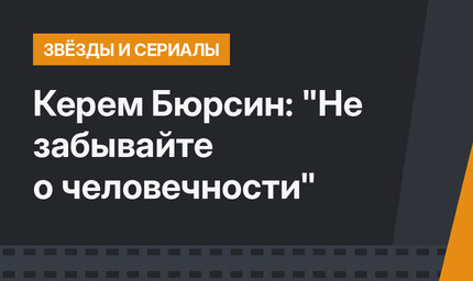 Керем Бюрсин: "Не забывайте о человечности"