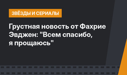 Грустная новость от Фахрие Эвджен: "Всем спасибо, я прощаюсь"