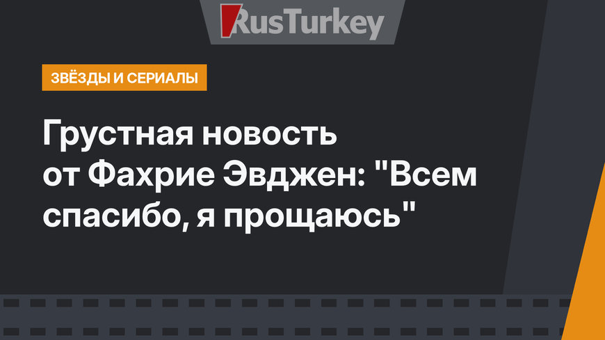 Грустная новость от Фахрие Эвджен: "Всем спасибо, я прощаюсь"