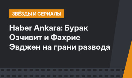 Hаber Ankara: Бурак Озчивит и Фахрие Эвджен на грани развода