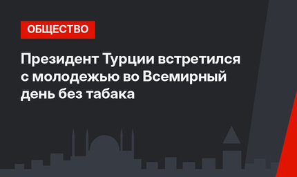 Президент Турции встретился с молодежью во Всемирный день без табака