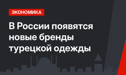 В России появятся новые бренды турецкой одежды