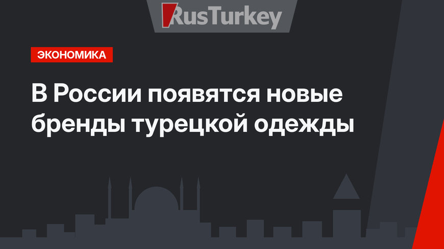 В России появятся новые бренды турецкой одежды