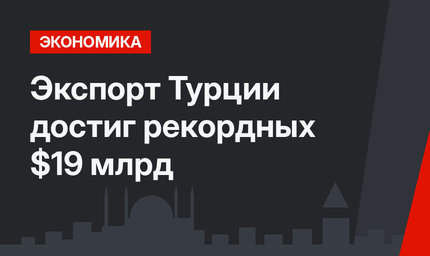 Экспорт Турции достиг рекордных $19 млрд