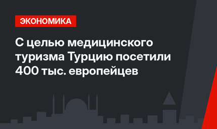 C целью медицинского туризма Турцию посетили 400 тыс. европейцев