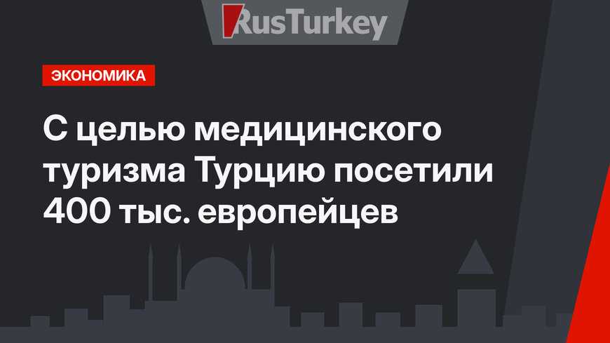 C целью медицинского туризма Турцию посетили 400 тыс. европейцев