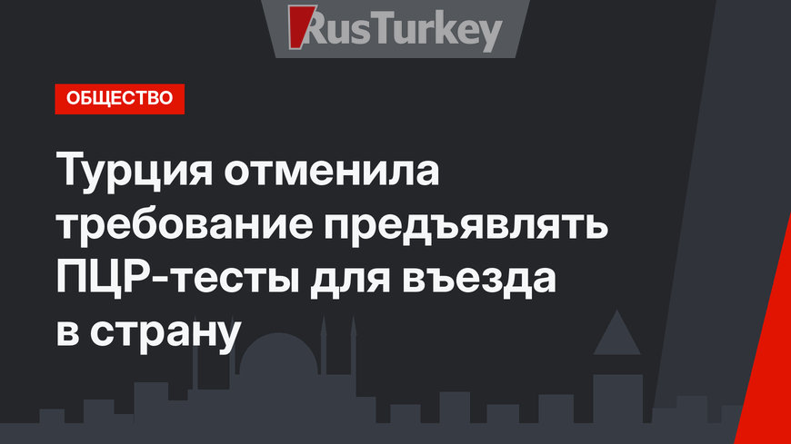 Турция отменила требование предъявлять ПЦР-тесты для въезда в страну