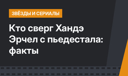 Кто сверг Хандэ Эрчел с пьедестала: факты