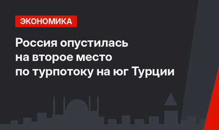 Россия опустилась на второе место по турпотоку на юг Турции
