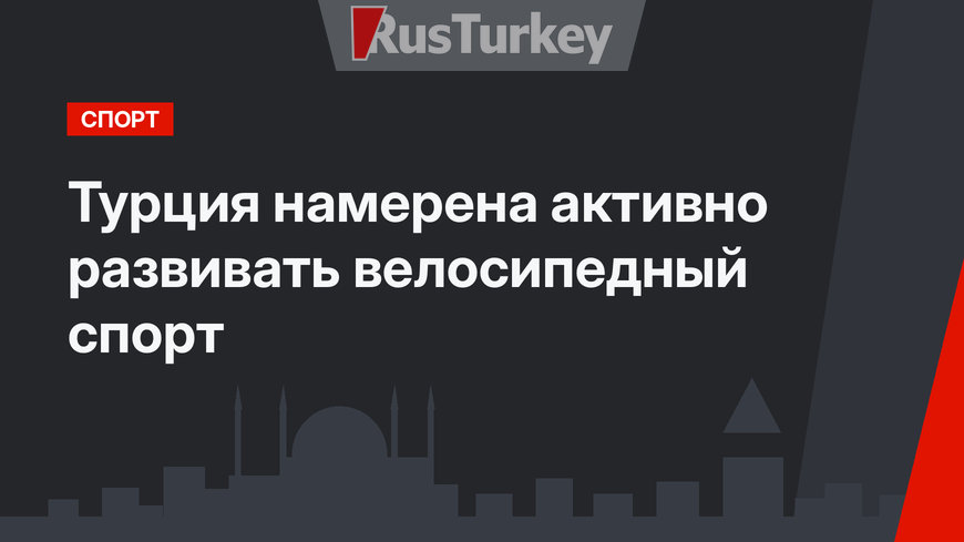 Турция намерена активно развивать велосипедный спорт
