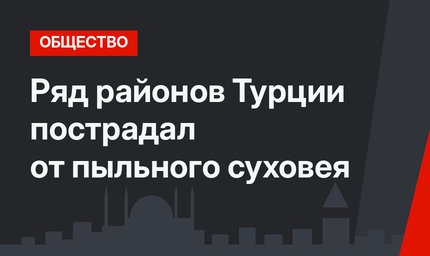 Ряд районов Турции пострадал от пыльного суховея