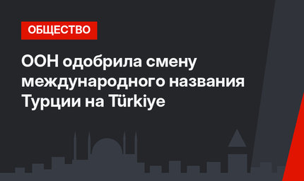 ООН одобрила смену международного названия Турции на Türkiye