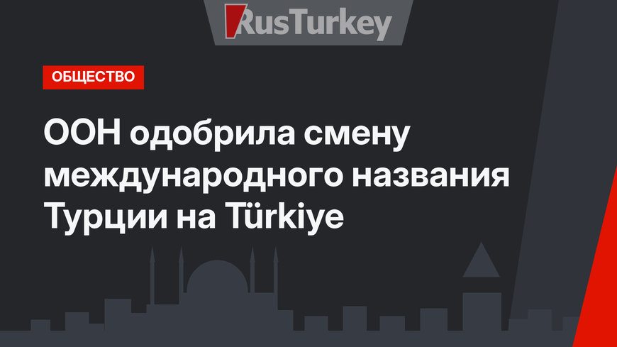ООН одобрила смену международного названия Турции на Türkiye