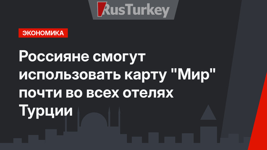 Россияне смогут использовать карту "Мир" почти во всех отелях Турции