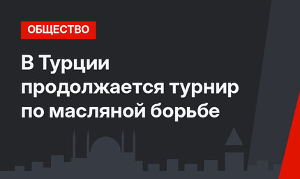 В Турции продолжается турнир по масляной борьбе