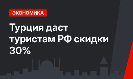 Турция даст туристам РФ скидки 30%