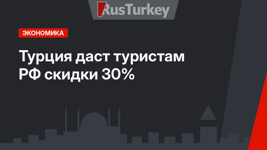 Турция даст туристам РФ скидки 30%