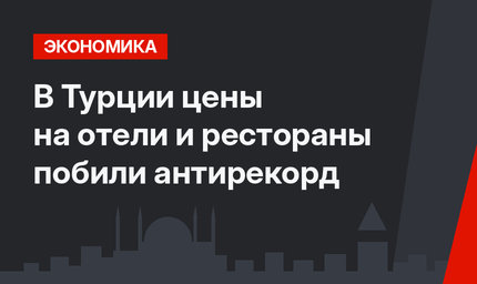 В Турции цены на отели и рестораны побили антирекорд