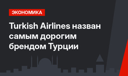 Turkish Airlines назван самым дорогим брендом Турции