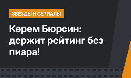 Керем Бюрсин: держит рейтинг без пиара!