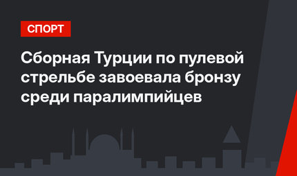 Сборная Турции по пулевой стрельбе завоевала бронзу среди паралимпийцев
