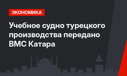 Учебное судно турецкого производства передано ВМС Катара