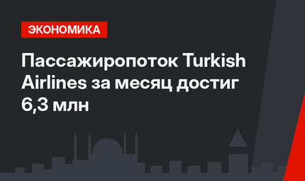 Пассажиропоток Turkish Airlines за месяц достиг 6,3 млн