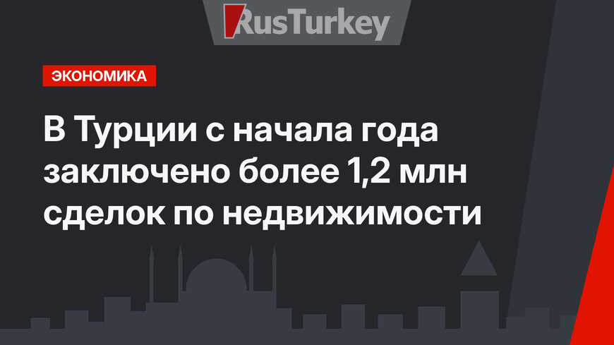 В Турции с начала года заключено более 1,2 млн сделок по недвижимости