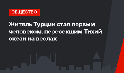 Житель Турции стал первым человеком, пересекшим Тихий океан на веслах