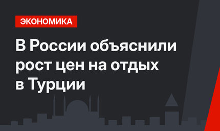 В России объяснили рост цен на отдых в Турции