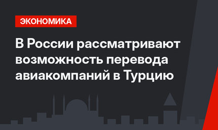 В России рассматривают возможность перевода авиакомпаний в Турцию